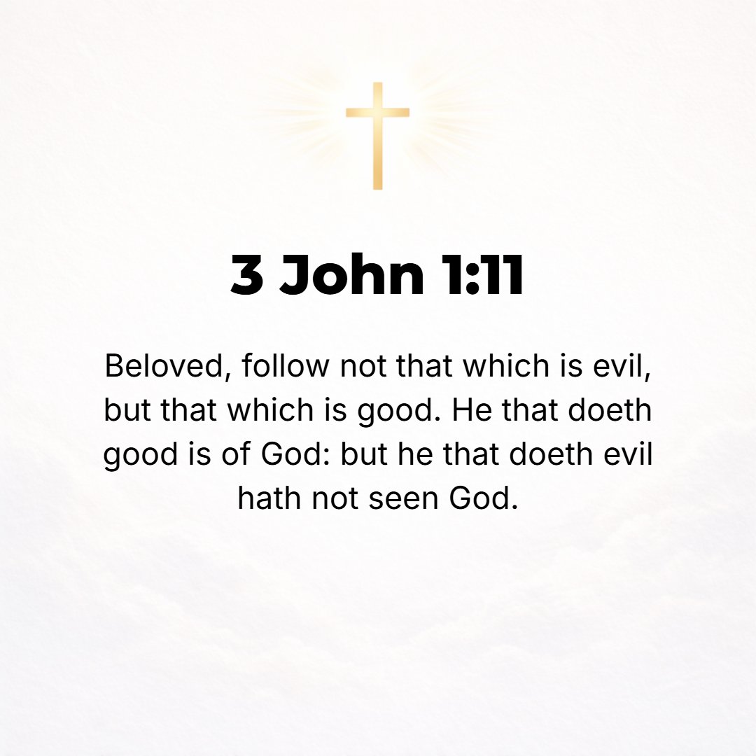 3 John 1:11 - Beloved, do not imitate evil, but imitate good. He who does good is of God; he who does evil has not seen (discerned or experienced) God [has enjoyed no visi...