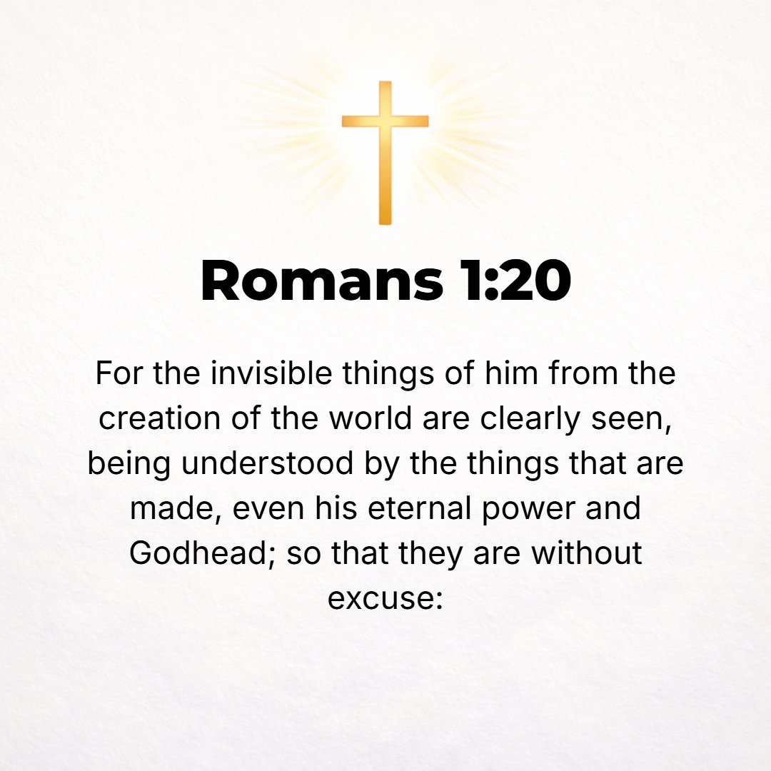 Romans 1:20 - For ever since the creation of the world His invisible nature and attributes, that is, His eternal power and divinity, have been made intelligible and clearl...