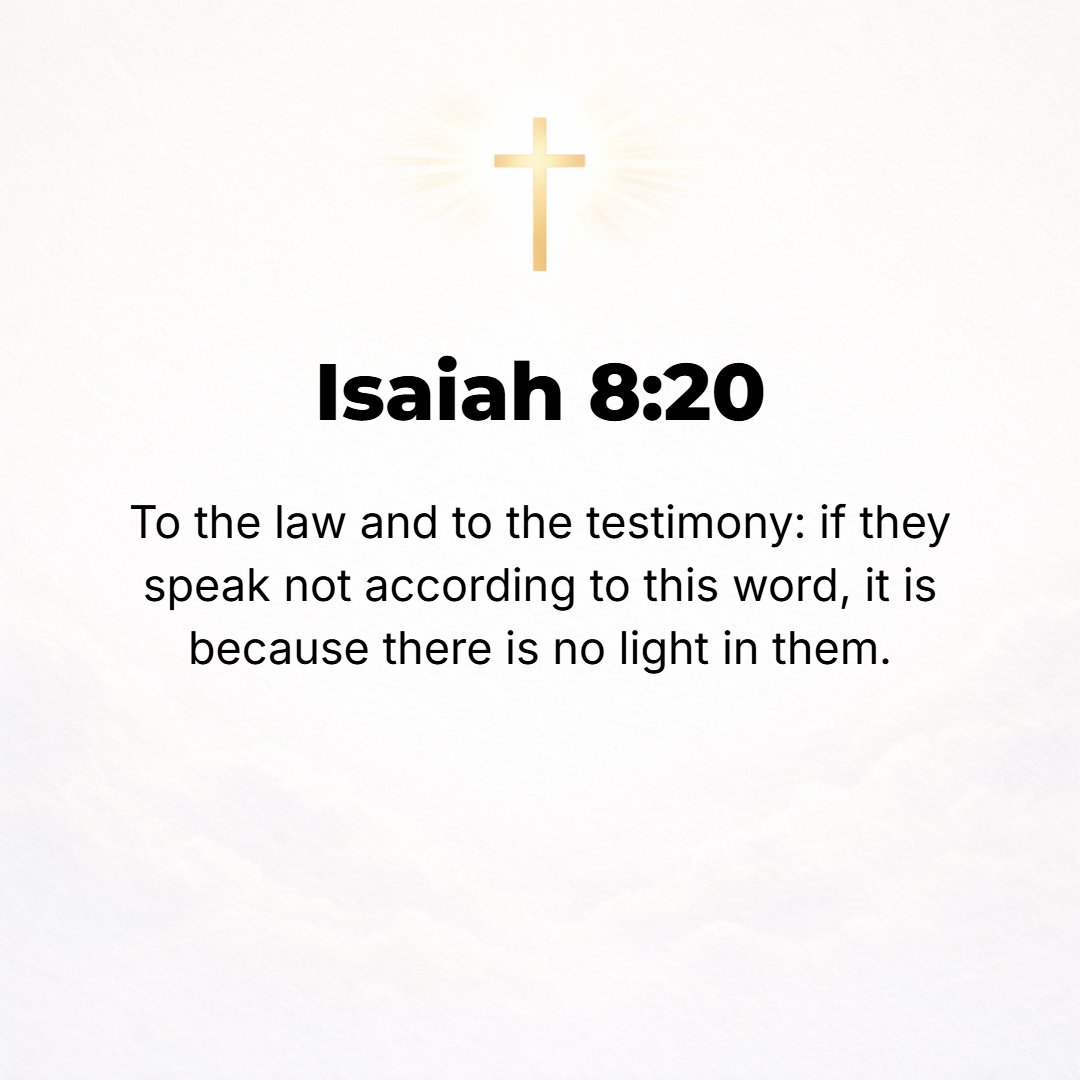 Isaiah 8:20 - [Direct such people] to the teaching and to the testimony! If their teachings are not in accord with this word, it is surely because there is no dawn and no ...