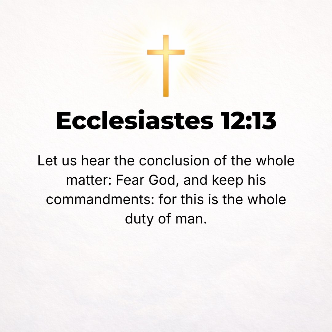 Ecclesiastes 12:13 - All has been heard; the end of the matter is: Fear God [revere and worship Him, knowing that He is] and keep His commandments, for this is the whole of man [...