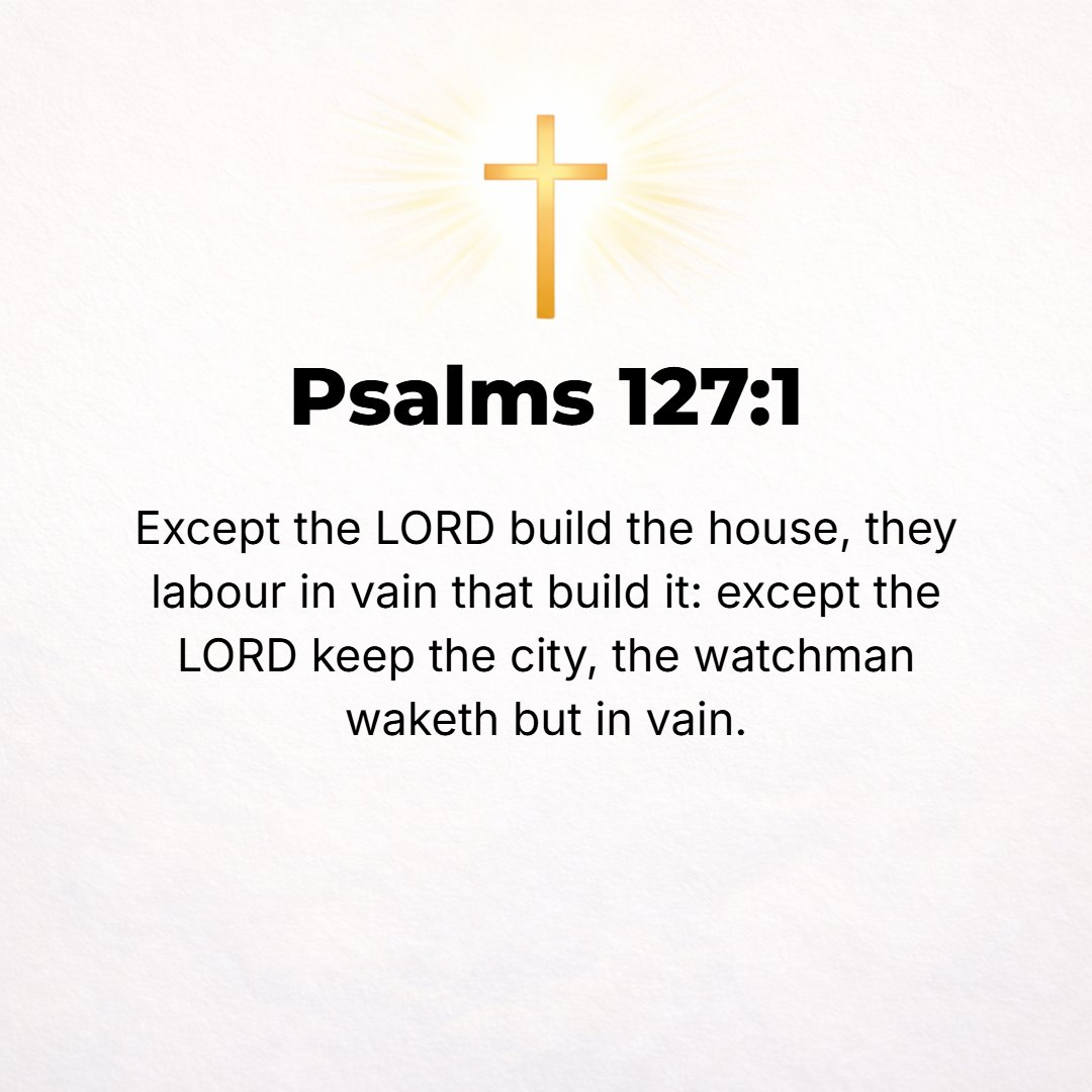 Psalms 127:1 - A Song of Ascents. Of Solomon. EXCEPT THE Lord builds the house, they labor in vain who build it; except the Lord keeps the city, the watchman wakes but in v...