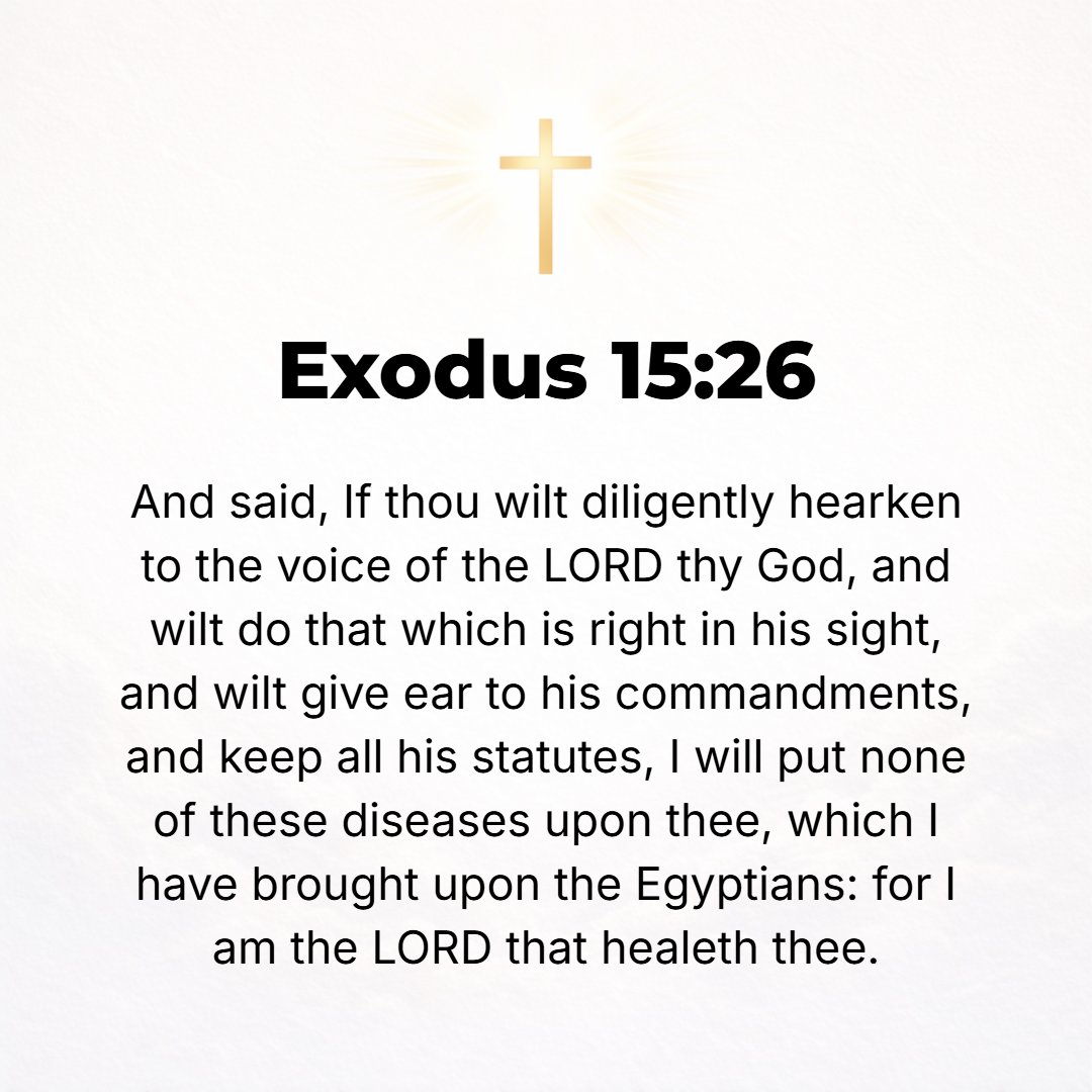 Exodus 15:26 - Saying, If you will diligently hearken to the voice of the Lord your God and will do what is right in His sight, and will listen to and obey His commandments...