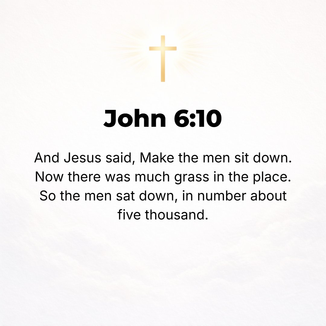 John 6:10 - Jesus said, Make all the people recline (sit down). Now the ground (a pasture) was covered with thick grass at the spot, so the men threw themselves down, ab...