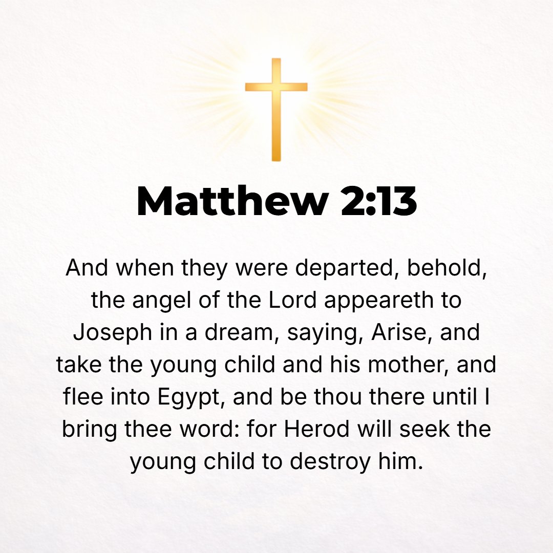 Matthew 2:13 - Now after they had gone, behold, an angel of the Lord appeared to Joseph in a dream and said, Get up! [Tenderly] take unto you the young Child and His mother...