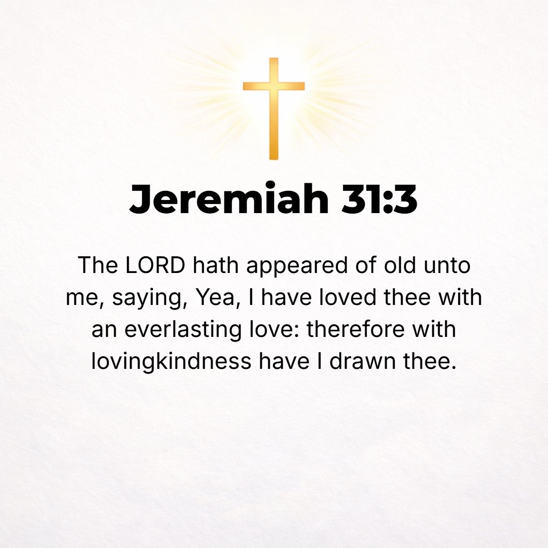 Jeremiah 31:3 - The Lord appeared from of old to me [Israel], saying, Yes, I have loved you with an everlasting love; therefore with loving-kindness have I drawn you and con...