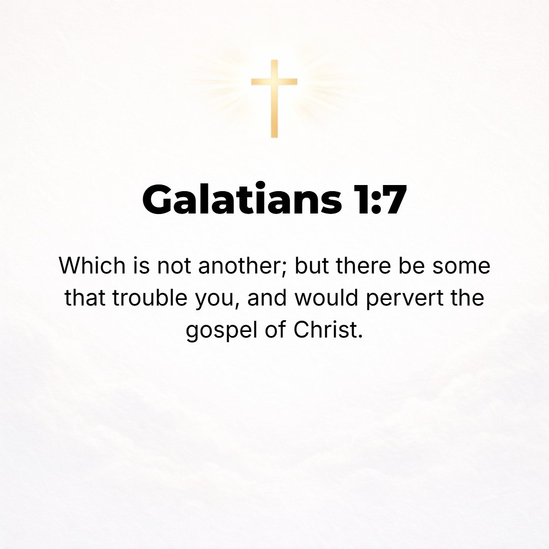Galatians 1:7 - Not that there is [or could be] any other [genuine Gospel], but there are [obviously] some who are troubling and disturbing and bewildering you [with a diffe...
