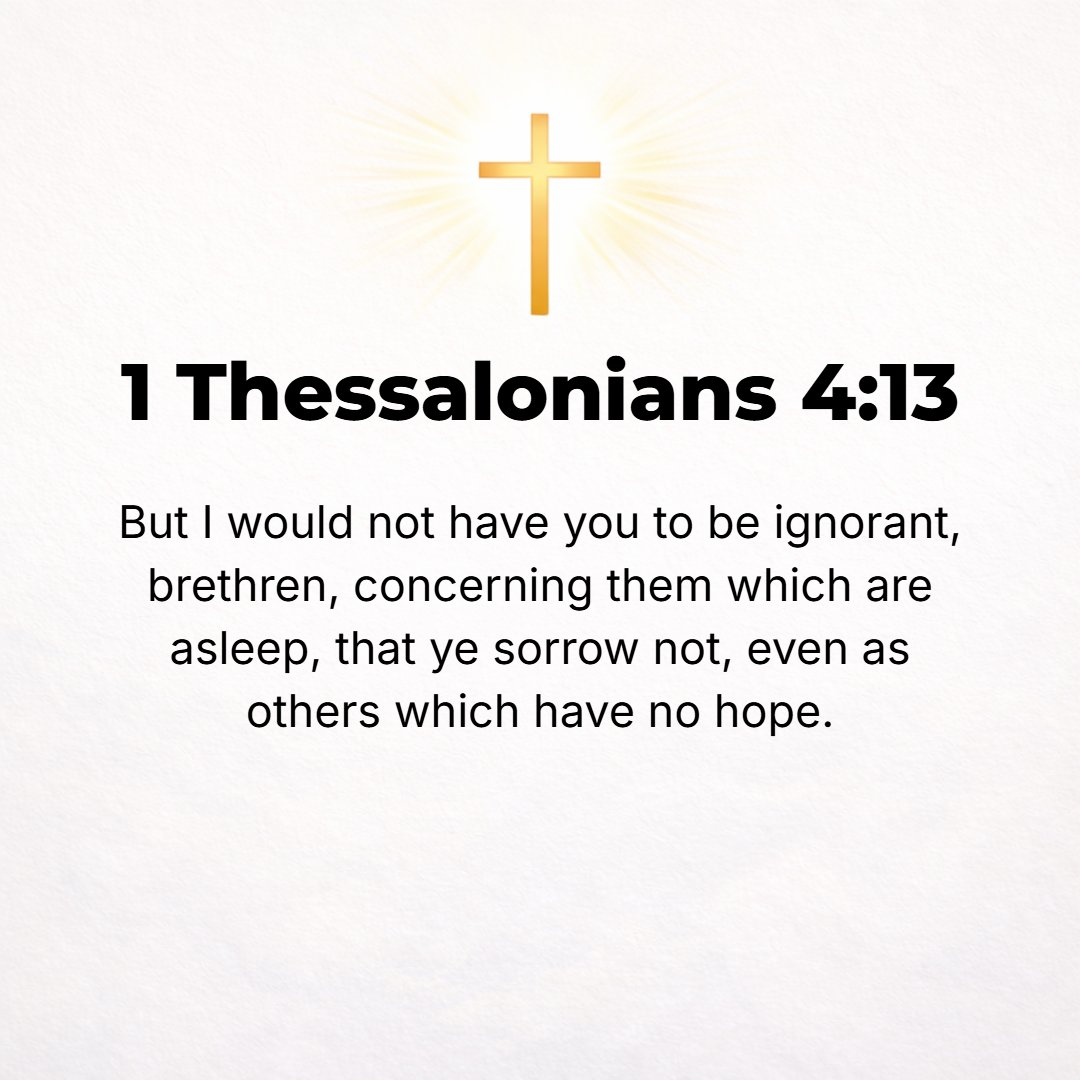 1 Thessalonians 4:13 - Now also we would not have you ignorant, brethren, about those who fall asleep [in death], that you may not grieve [for them] as the rest do who have no hope...
