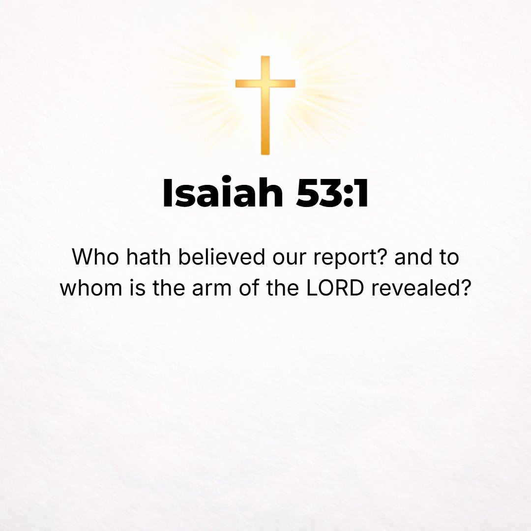 Isaiah 53:1 - WHO HAS believed (trusted in, relied upon, and clung to) our message [of that which was revealed to us]? And to whom has the arm of the Lord been disclosed? ...