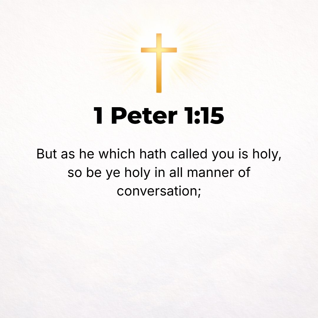 1 Peter 1:15 - But as the One Who called you is holy, you yourselves also be holy in all your conduct and manner of living.