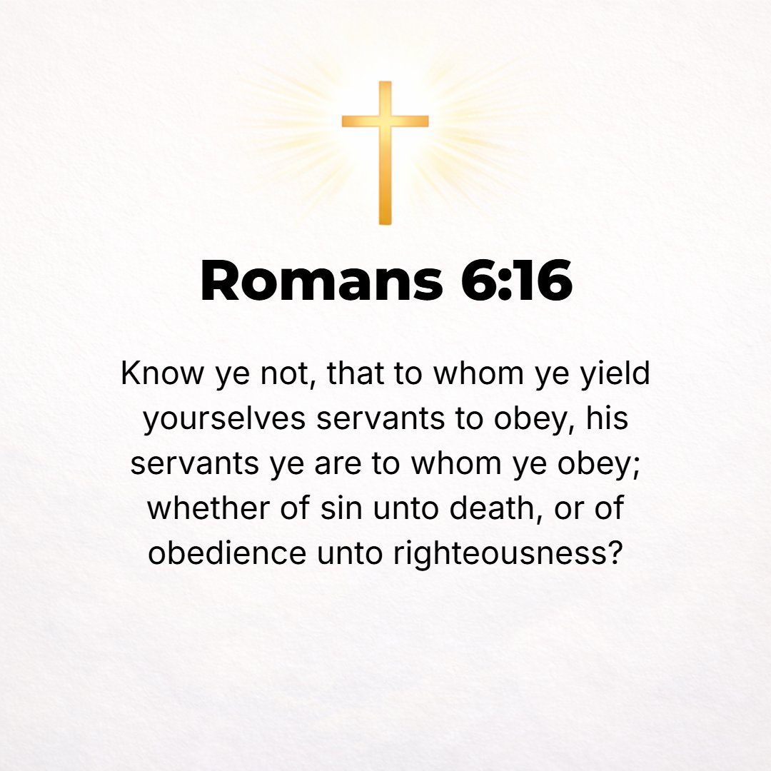Romans 6:16 - Do you not know that if you continually surrender yourselves to anyone to do his will, you are the slaves of him whom you obey, whether that be to sin, which...