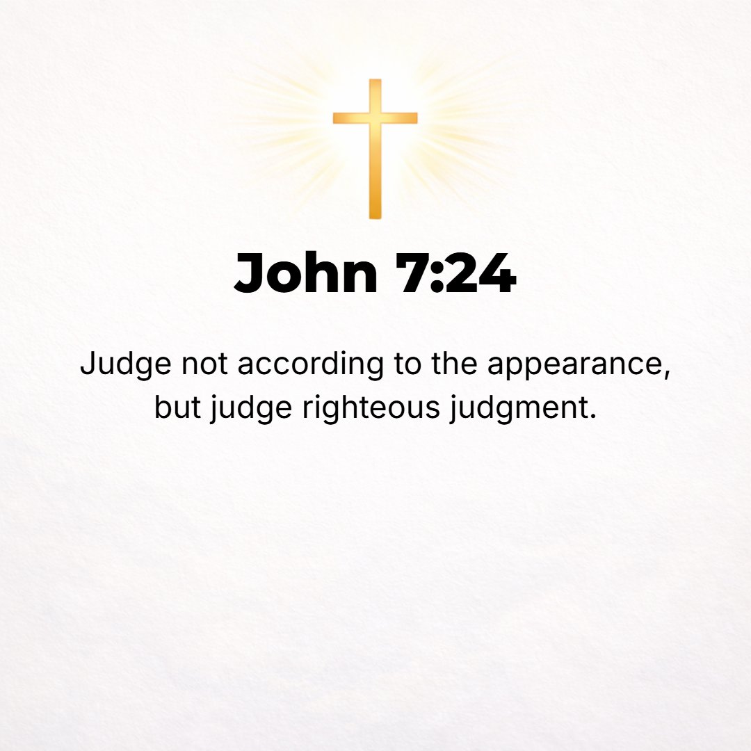 John 7:24 - Be honest in your judgment and do not decide at a glance (superficially and by appearances); but judge fairly and righteously.