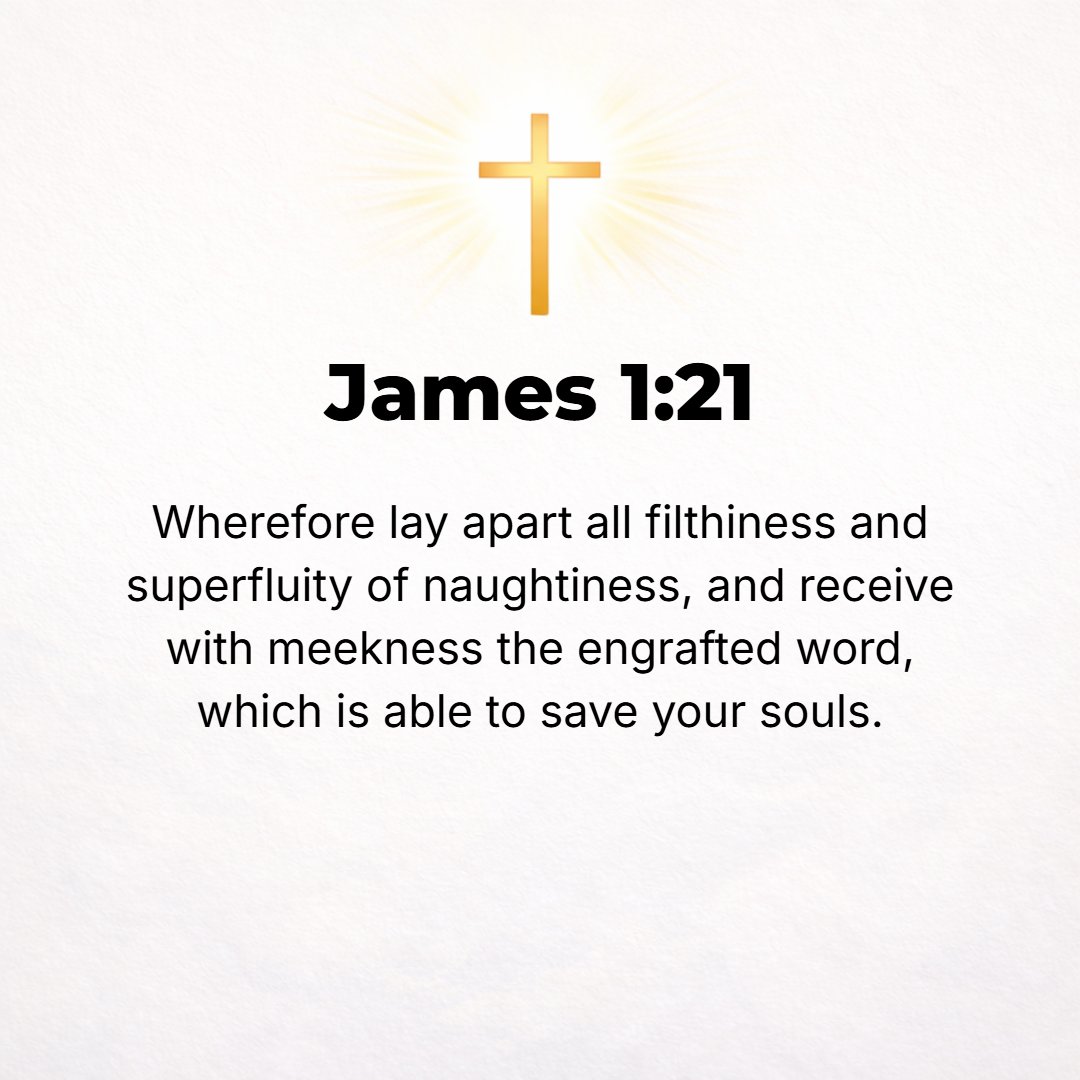 James 1:21 - So get rid of all uncleanness and the rampant outgrowth of wickedness, and in a humble (gentle, modest) spirit receive and welcome the Word which implanted a...