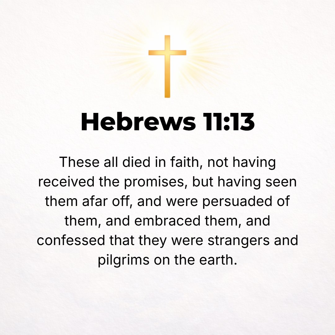 Hebrews 11:13 - These people all died controlled and sustained by their faith, but not having received the tangible fulfillment of [God's] promises, only having seen it and ...