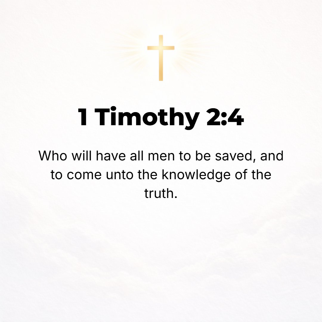 1 Timothy 2:4 - Who wishes all men to be saved and [increasingly] to perceive and recognize and discern and know precisely and correctly the [divine] Truth.