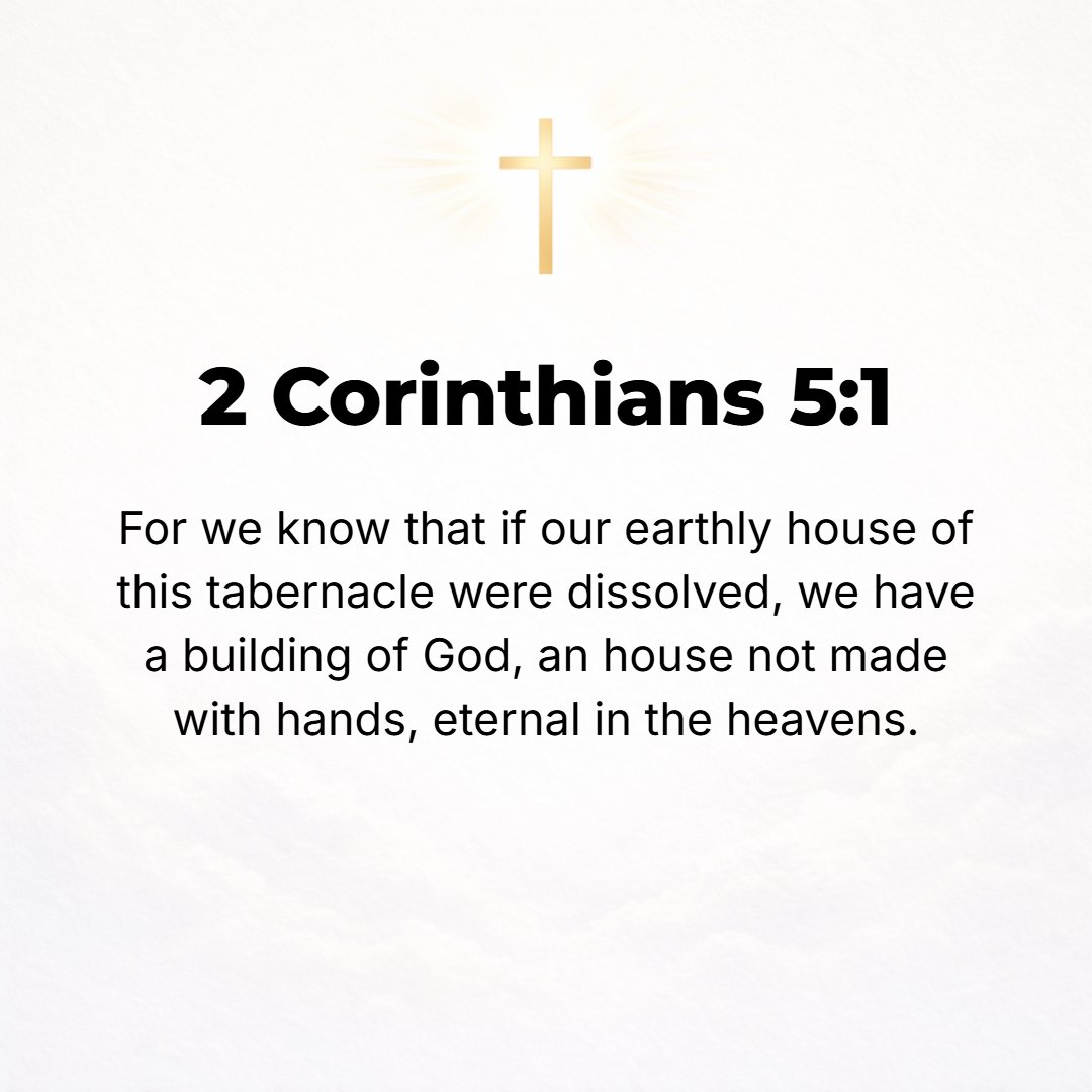 2 Corinthians 5:1 - FOR WE know that if the tent which is our earthly home is destroyed (dissolved), we have from God a building, a house not made with hands, eternal in the hea...