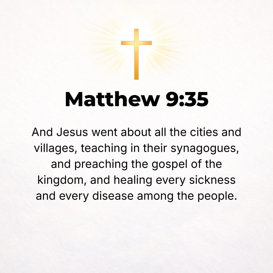 Matthew 9:35 - And Jesus went about all the cities and villages, teaching in their synagogues and proclaiming the good news (the Gospel) of the kingdom and curing all kinds...