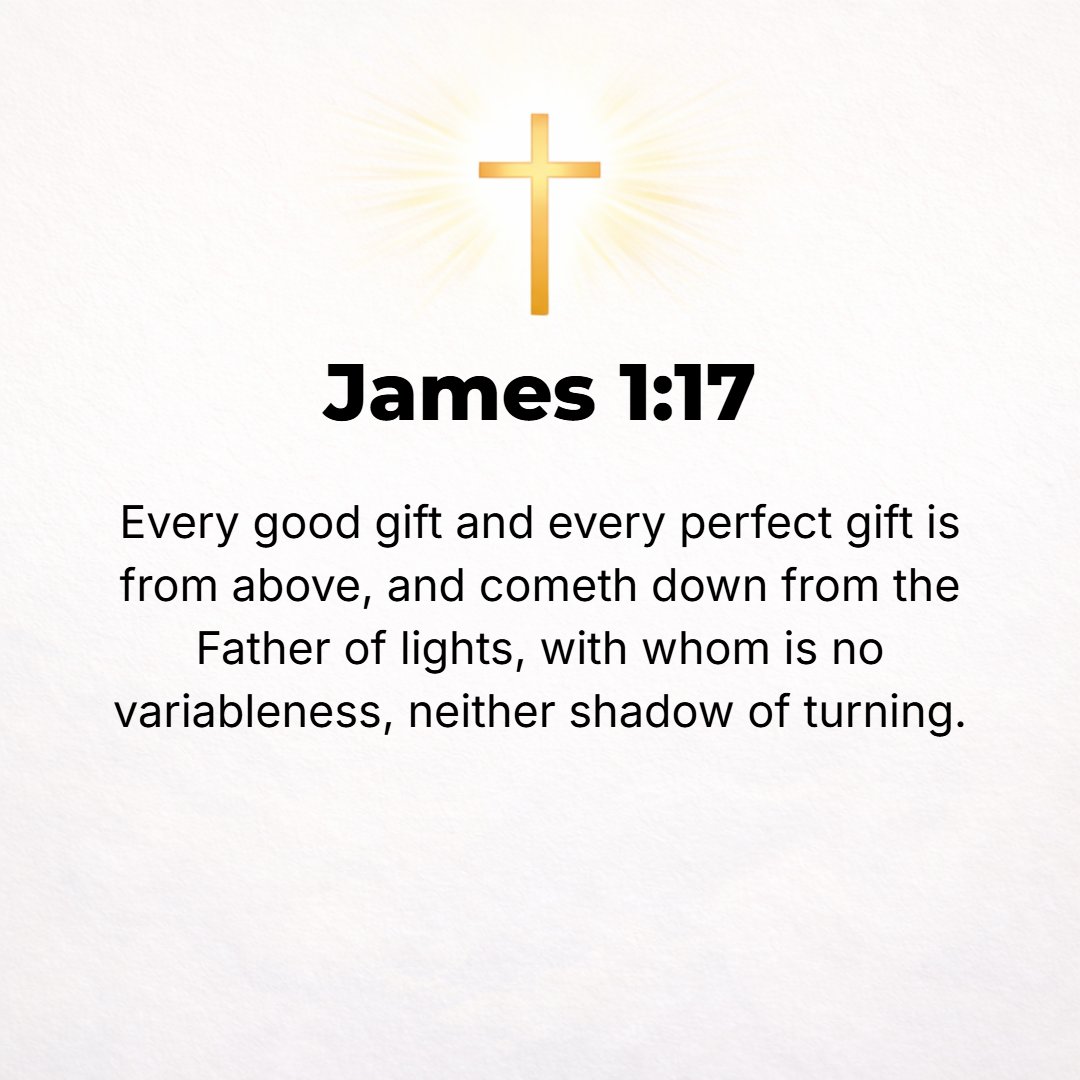 James 1:17 - Every good gift and every perfect (free, large, full) gift is from above; it comes down from the Father of all [that gives] light, in [the shining of] Whom t...