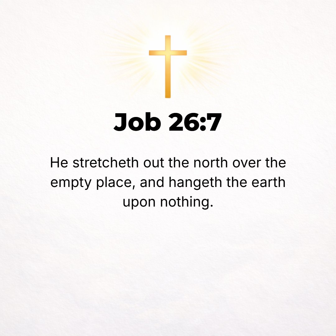 Job 26:7 - He it is Who spreads out the northern skies over emptiness and hangs the earth upon or over nothing.