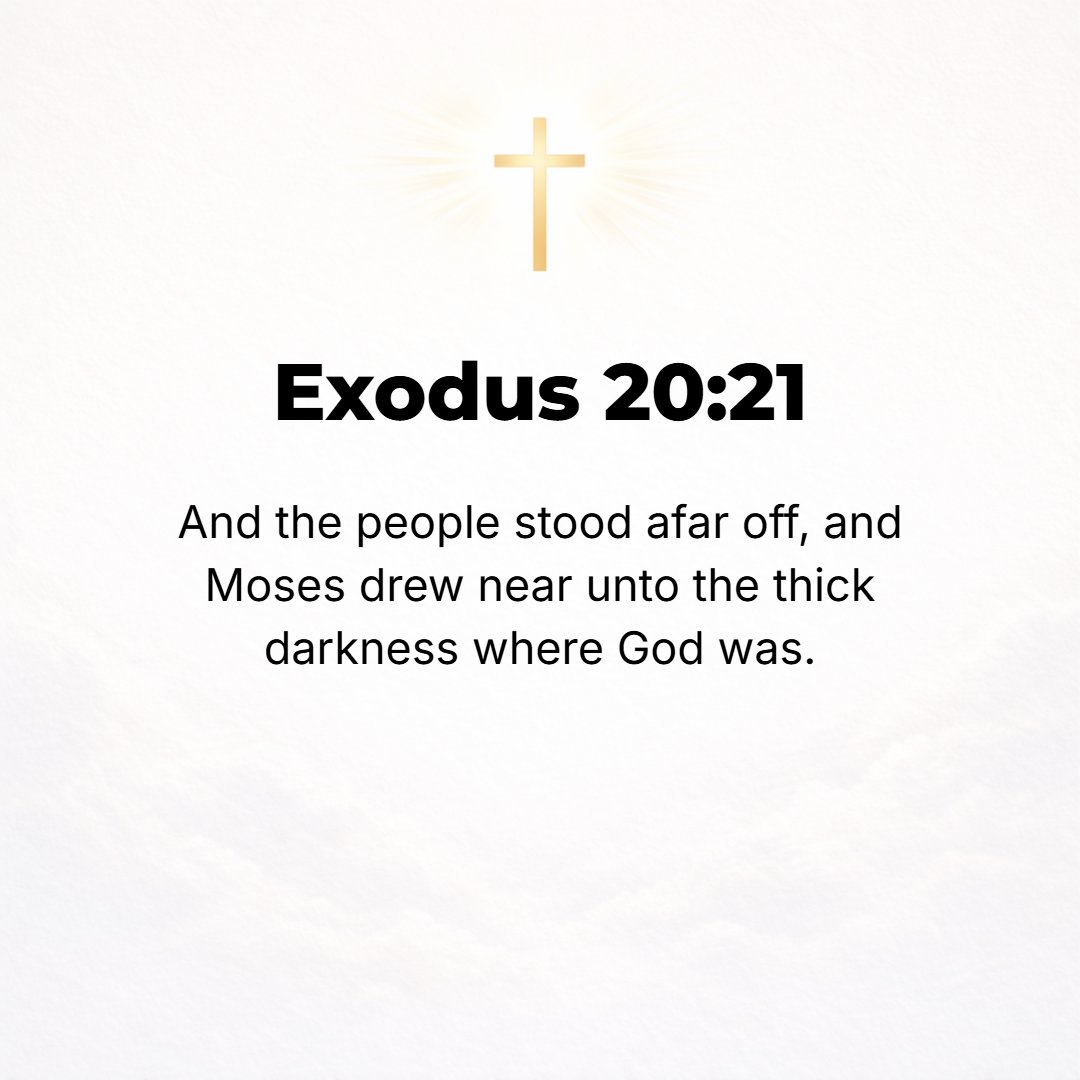 Exodus 20:21 - And the people stood afar off, but Moses drew near to the thick darkness where God was.