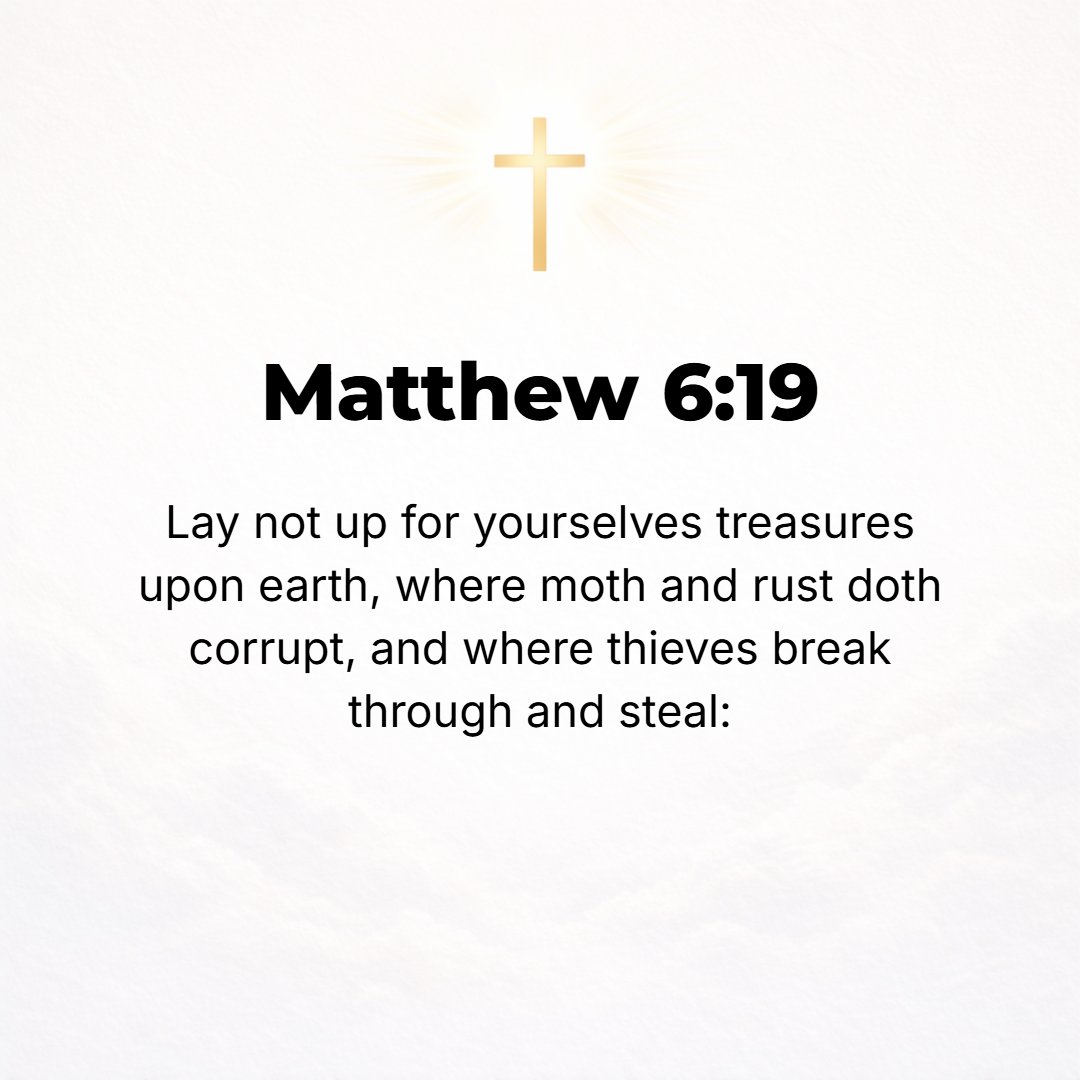 Matthew 6:19 - Do not gather and heap up and store up for yourselves treasures on earth, where moth and rust and worm consume and destroy, and where thieves break through a...