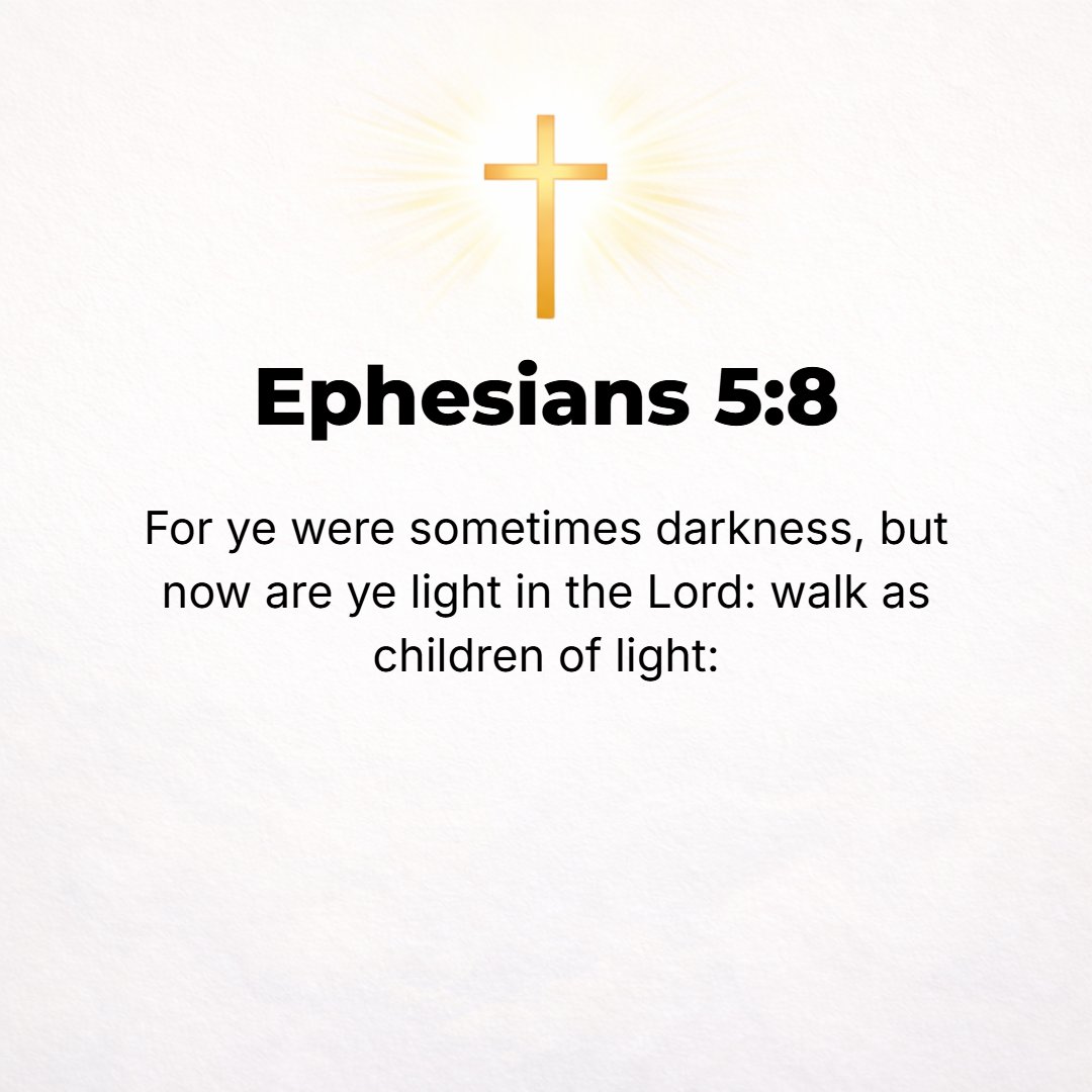 Ephesians 5:8 - For once you were darkness, but now you are light in the Lord; walk as children of Light [lead the lives of those native-born to the Light].
