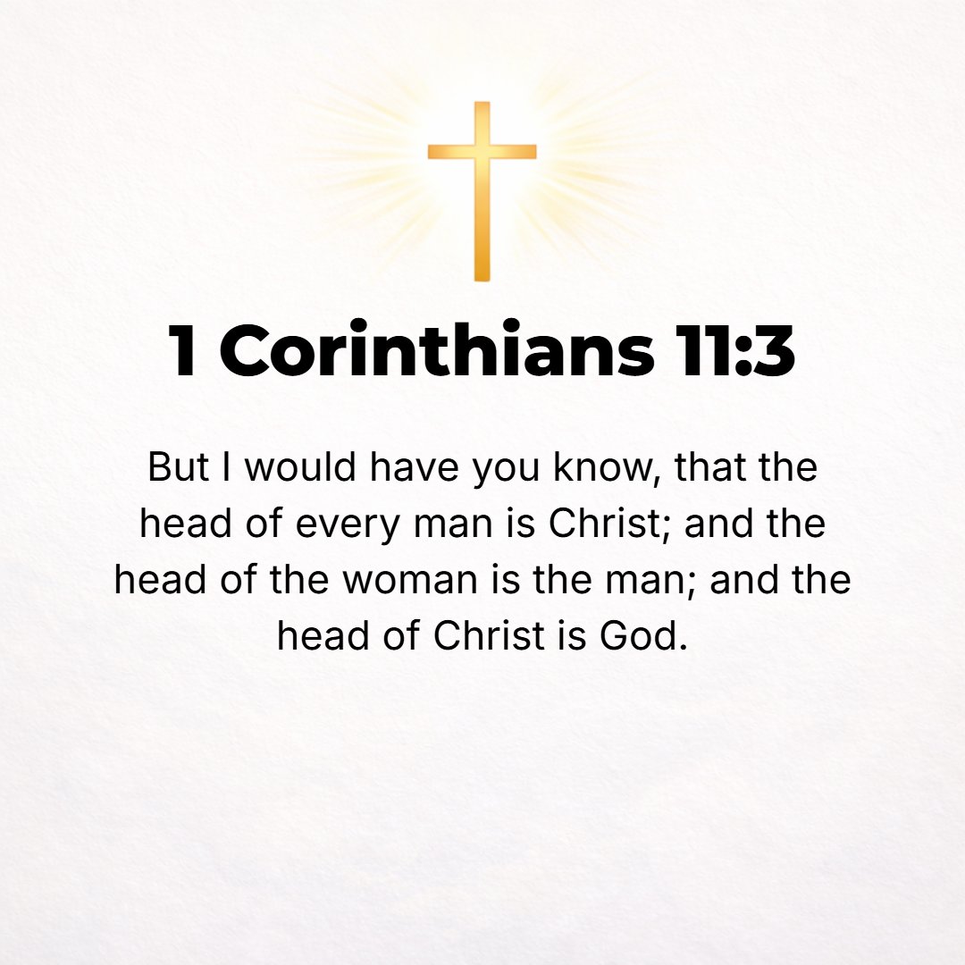 1 Corinthians 11:3 - But I want you to know and realize that Christ is the Head of every man, the head of a woman is her husband, and the Head of Christ is God.