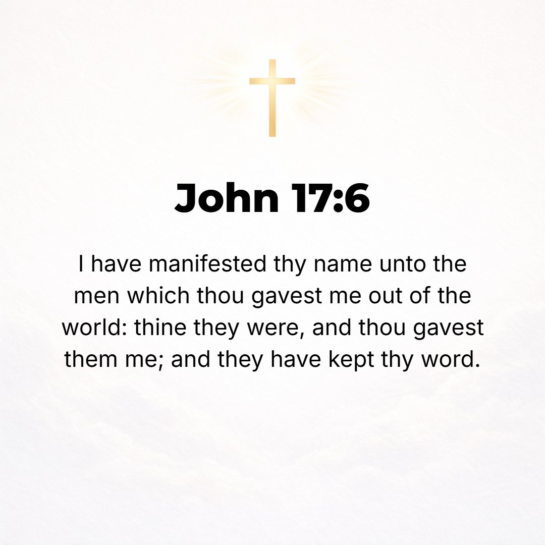 John 17:6 - I have manifested Your Name [I have revealed Your very Self, Your real Self] to the people whom You have given Me out of the world. They were Yours, and You ...