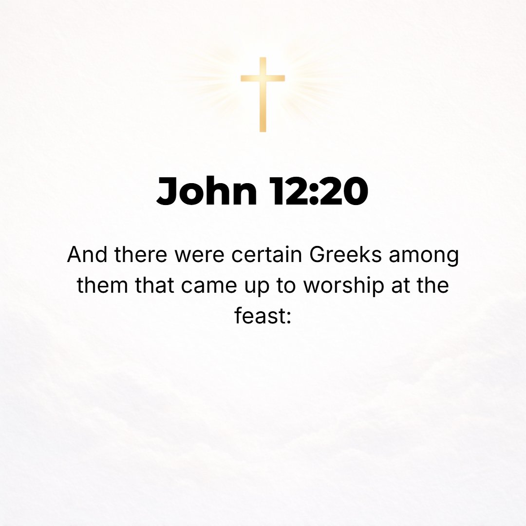 John 12:20 - Now among those who went up to worship at the Feast were some Greeks.