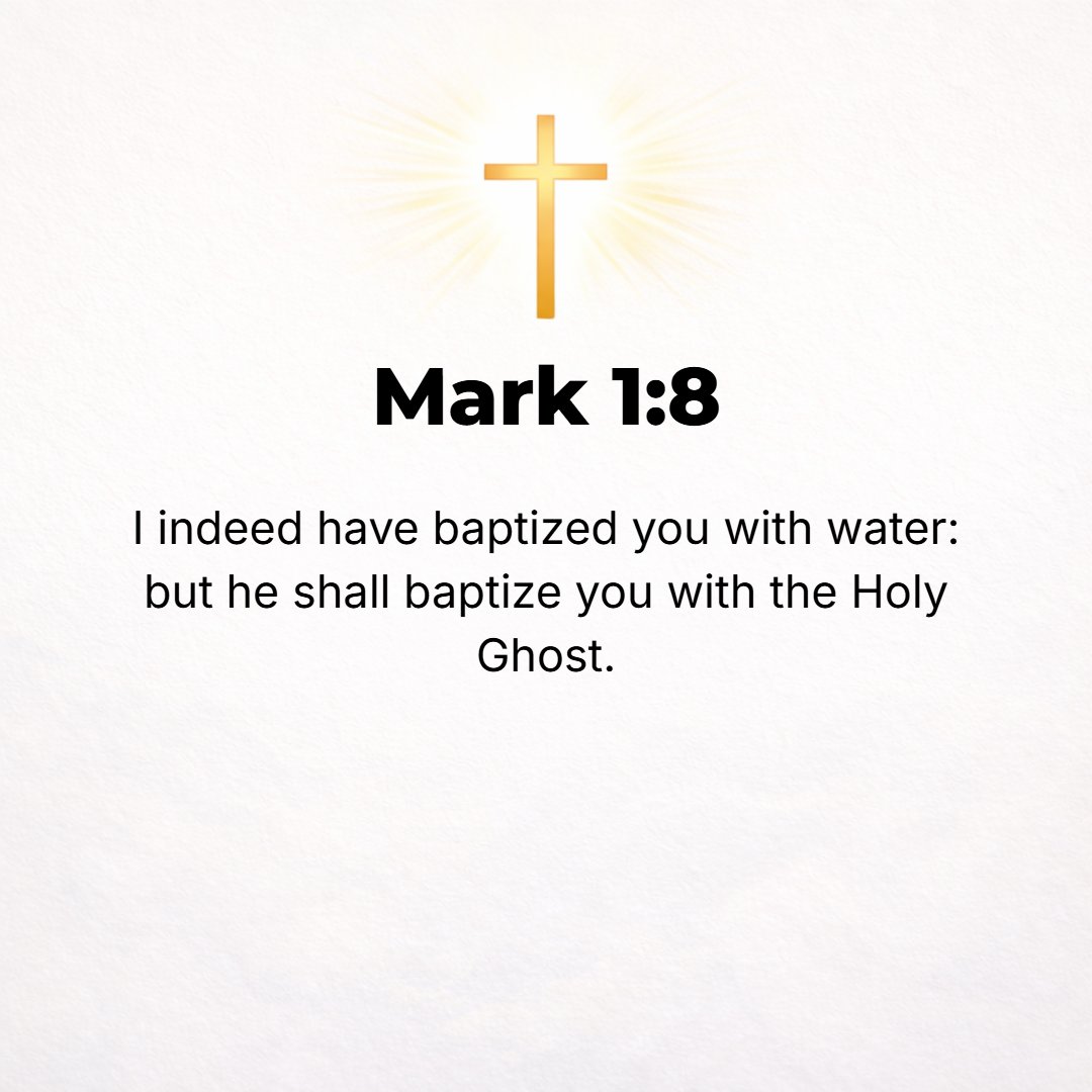 Mark 1:8 - I have baptized you with water, but He will baptize you with the Holy Spirit.