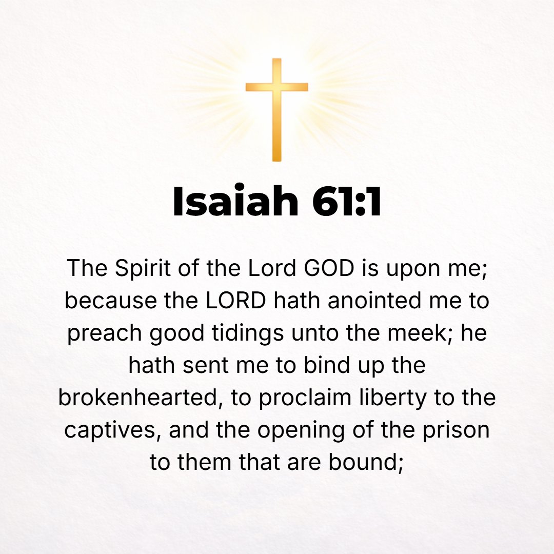 Isaiah 61:1 - THE SPIRIT of the Lord God is upon me, because the Lord has anointed and qualified me to preach the Gospel of good tidings to the meek, the poor, and afflict...