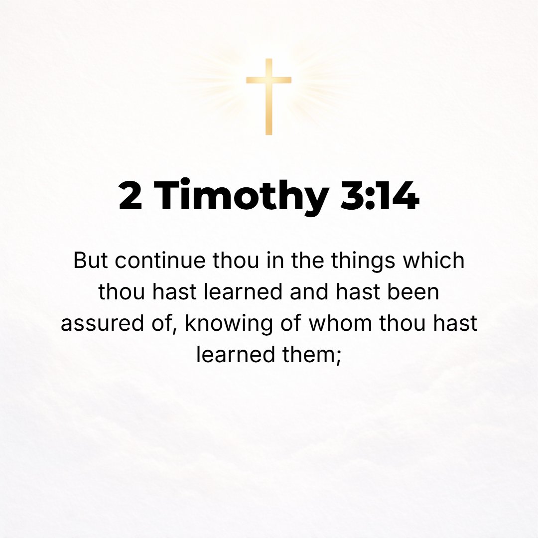 2 Timothy 3:14 - But as for you, continue to hold to the things that you have learned and of which you are convinced, knowing from whom you learned [them]