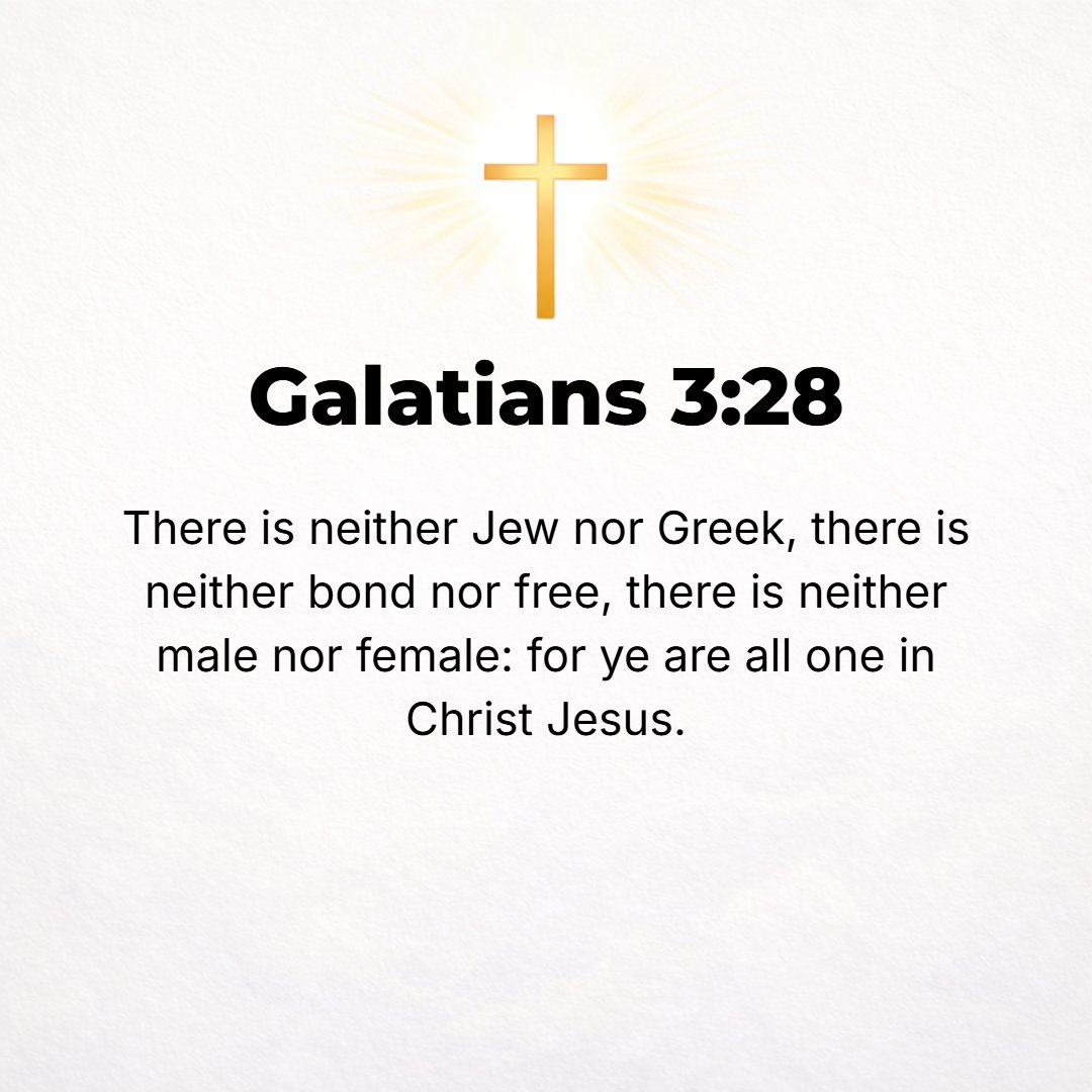 Galatians 3:28 - There is [now no distinction] neither Jew nor Greek, there is neither slave nor free, there is not male and female; for you are all one in Christ Jesus.