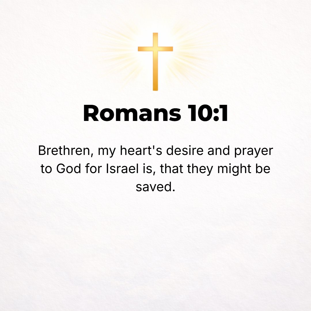 Romans 10:1 - BRETHREN, [with all] my heart's desire and goodwill for [Israel], I long and pray to God that they may be saved.