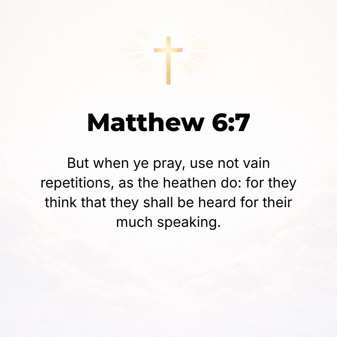 Matthew 6:7 - And when you pray, do not heap up phrases (multiply words, repeating the same ones over and over) as the Gentiles do, for they think they will be heard for t...