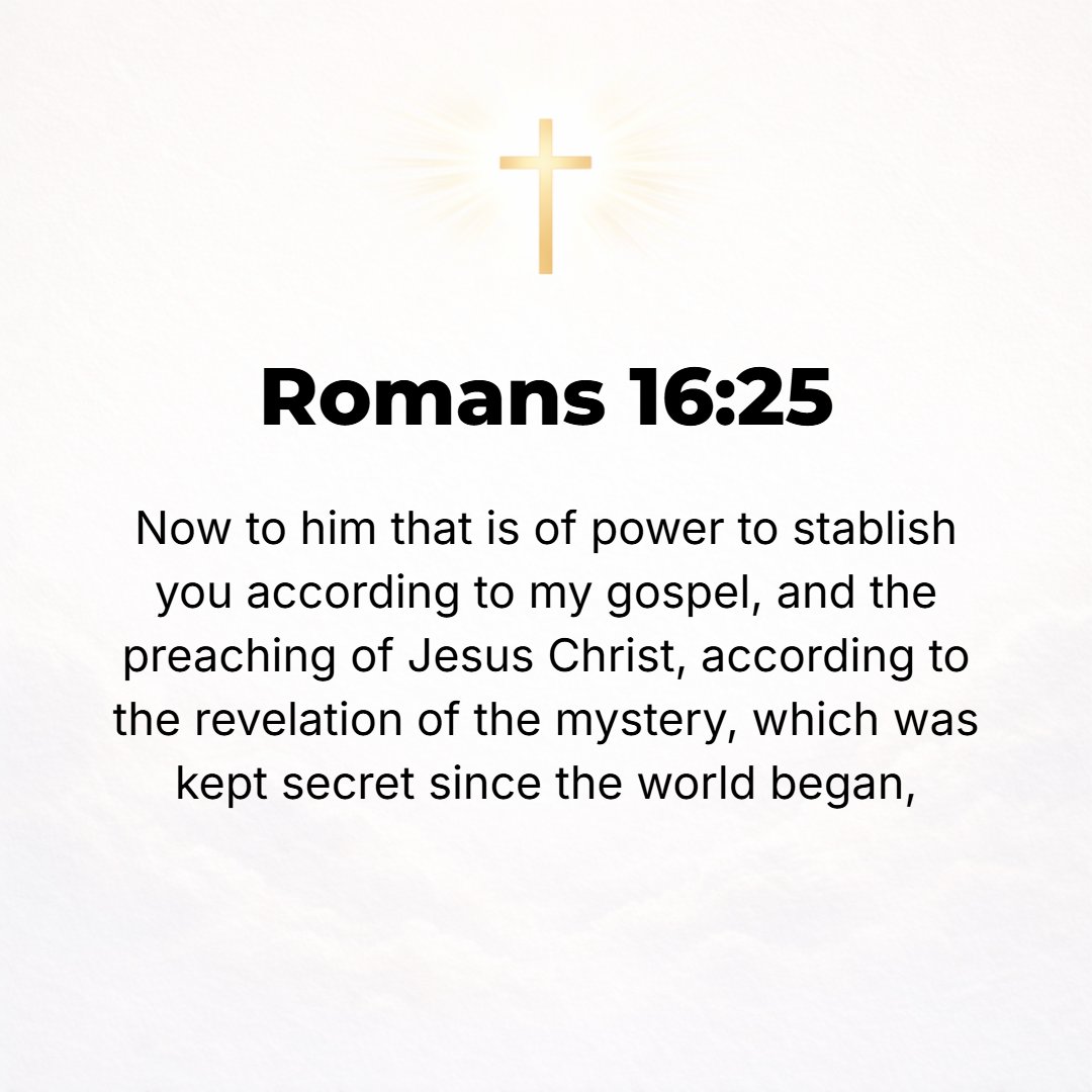 Romans 16:25 - Now to Him Who is able to strengthen you in the faith which is in accordance with my Gospel and the preaching of (concerning) Jesus Christ (the Messiah), acc...