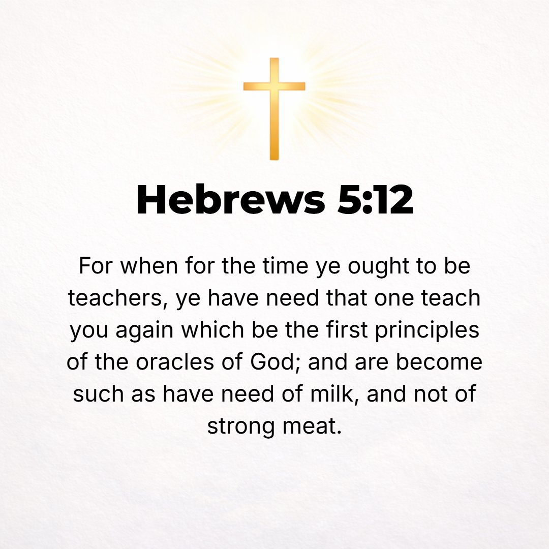 Hebrews 5:12 - For even though by this time you ought to be teaching others, you actually need someone to teach you over again the very first principles of God's Word. You ...