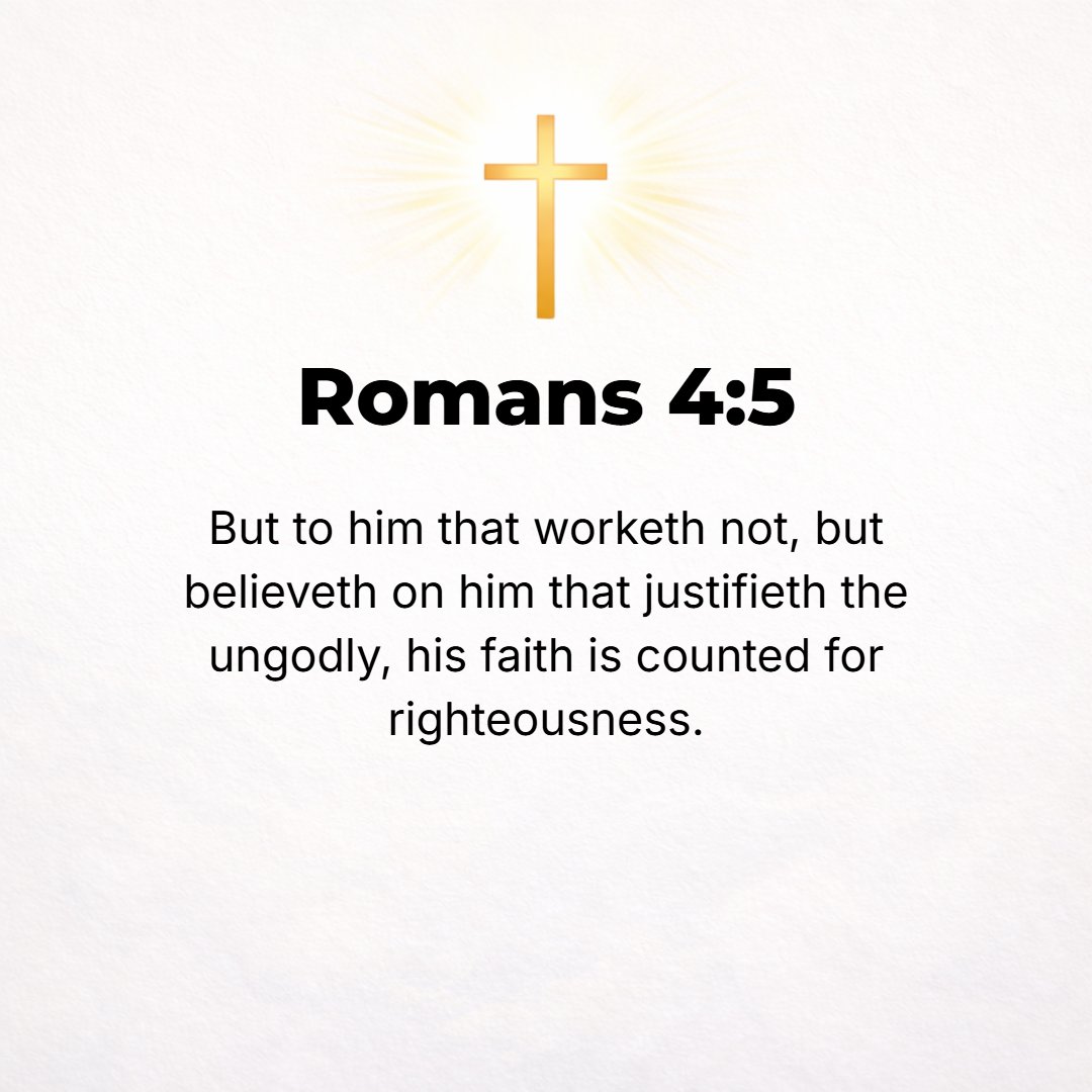 Romans 4:5 - But to one who, not working [by the Law], trusts (believes fully) in Him Who justifies the ungodly, his faith is credited to him as righteousness (the standi...