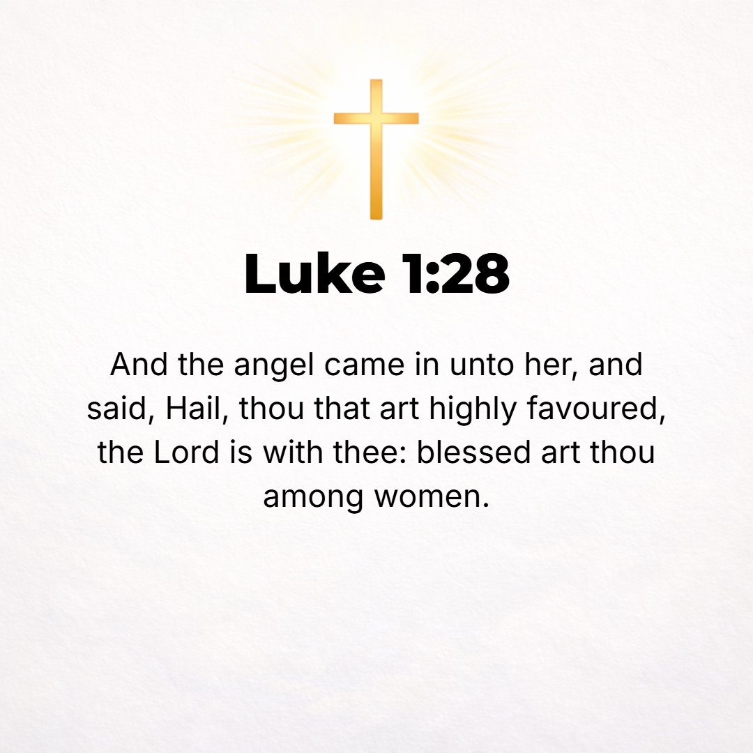 Luke 1:28 - And he came to her and said, Hail, O favored one [endued with grace]! The Lord is with you! Blessed (favored of God) are you before all other women!