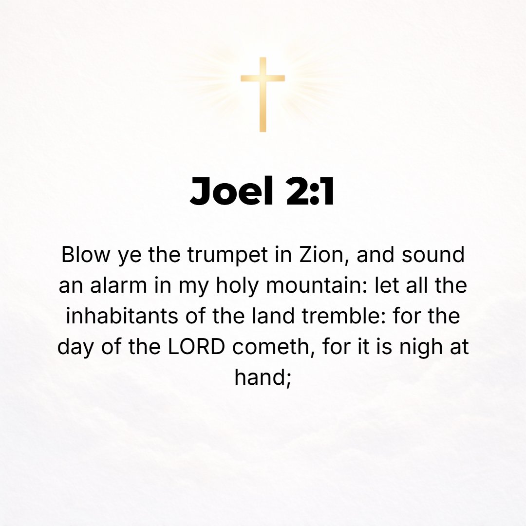 Joel 2:1 - BLOW THE trumpet in Zion; sound an alarm on My holy Mount [Zion]. Let all the inhabitants of the land tremble, for the day of [the judgment of] the Lord is c...