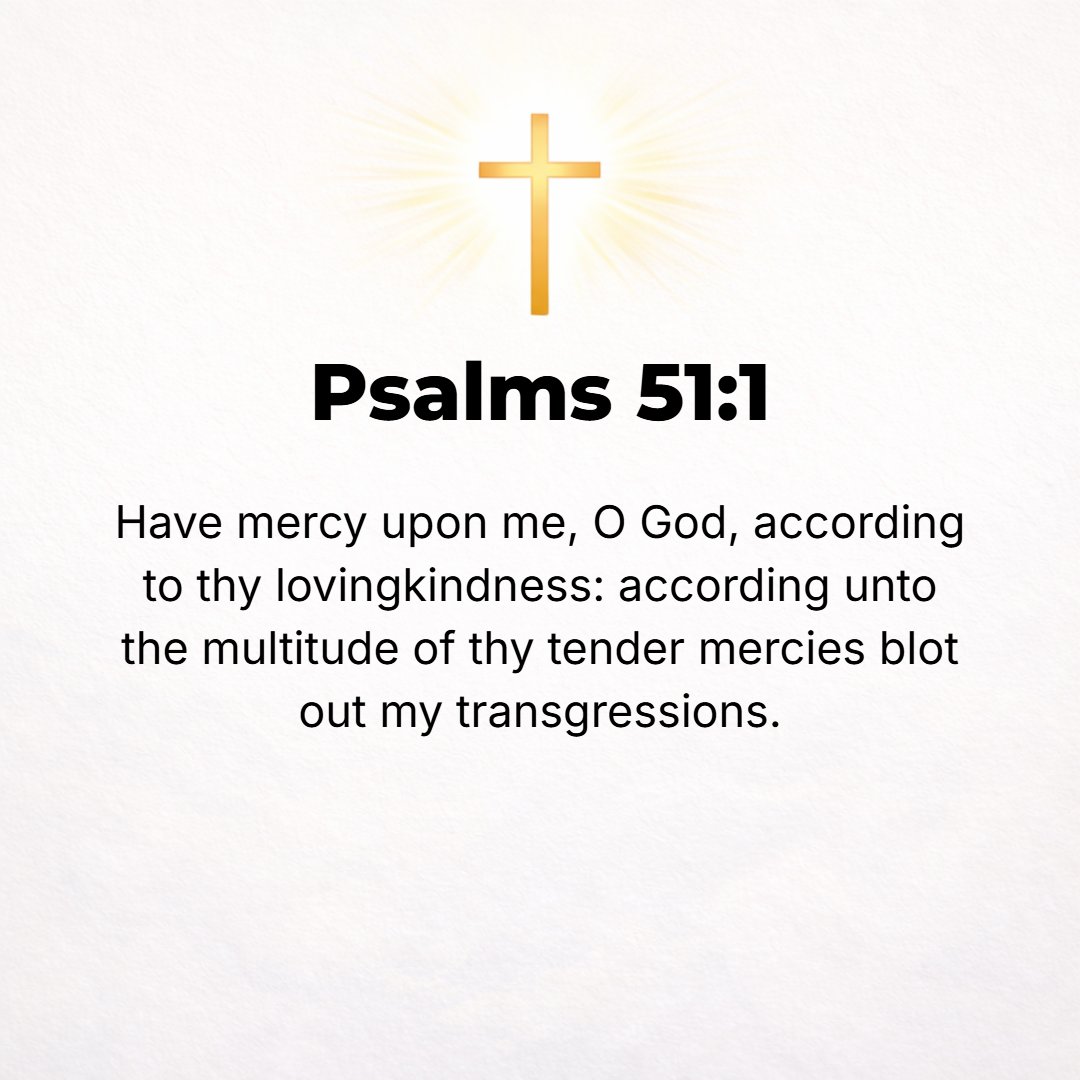 Psalms 51:1 - To the Chief Musician. A Psalm of David; when Nathan the prophet came to him after he had sinned with Bathsheba. HAVE MERCY upon me, O God, according to Your...