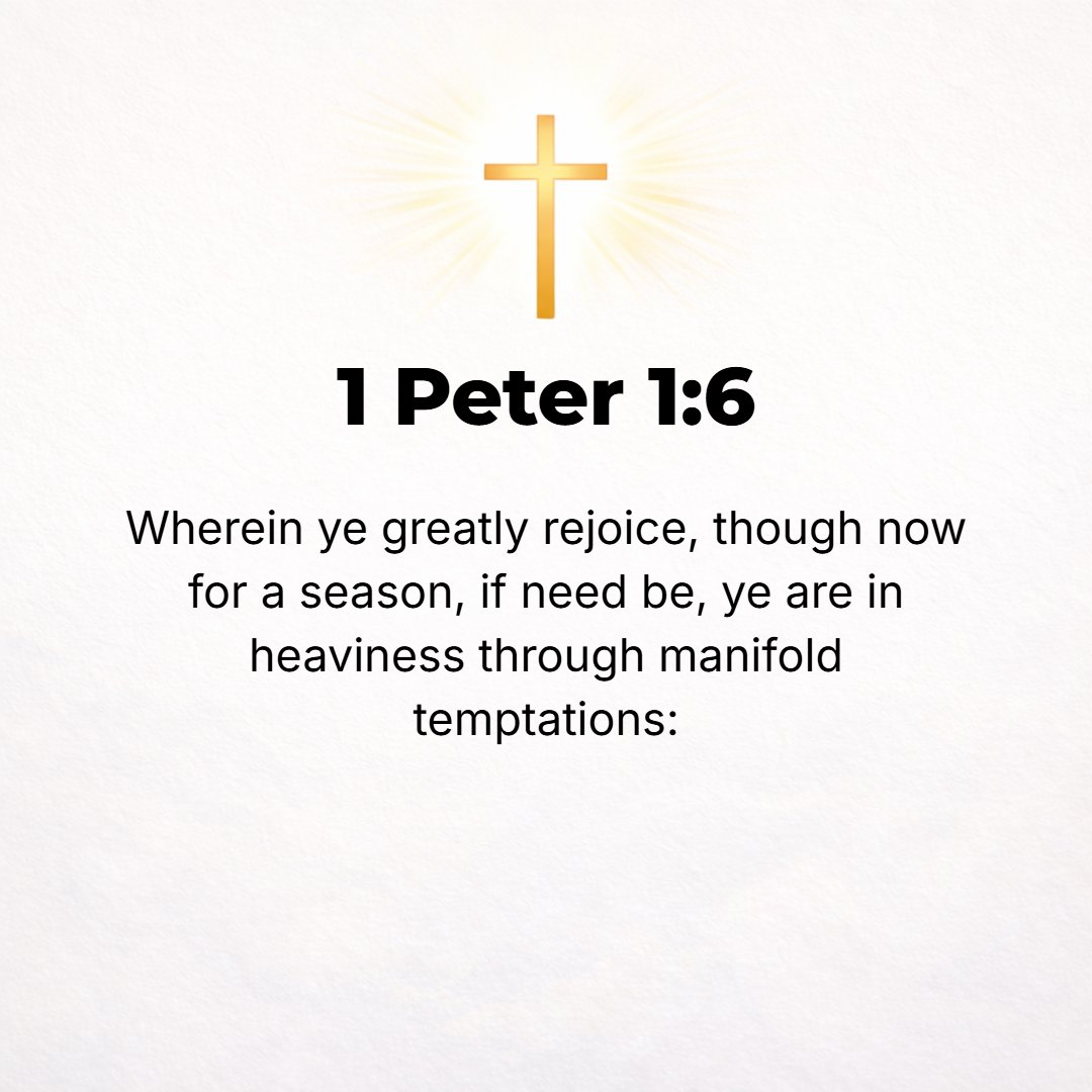 1 Peter 1:6 - [You should] be exceedingly glad on this account, though now for a little while you may be distressed by trials and suffer temptations,