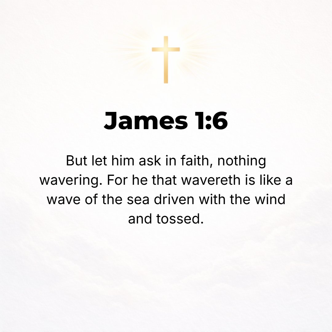 James 1:6 - Only it must be in faith that he asks with no wavering (no hesitating, no doubting). For the one who wavers (hesitates, doubts) is like the billowing surge o...