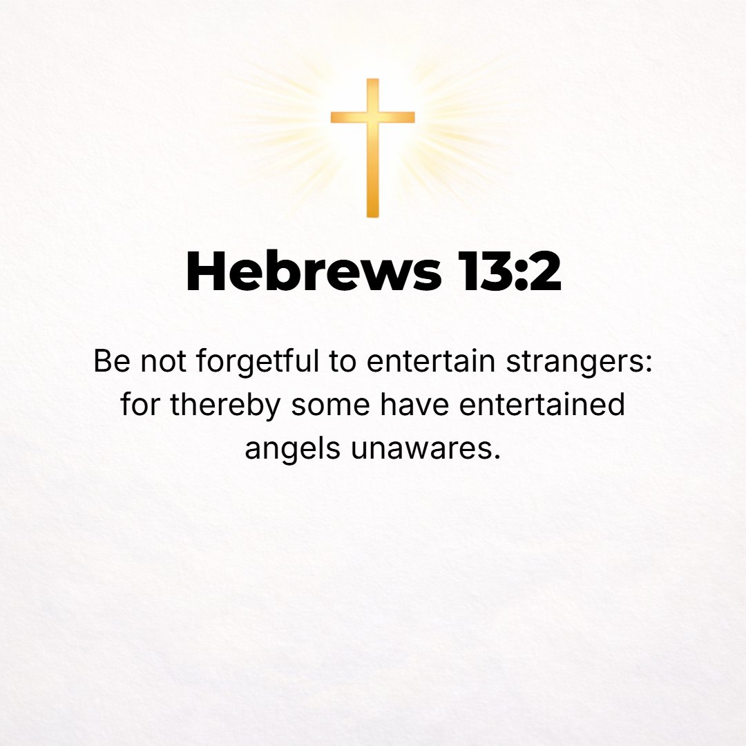Hebrews 13:2 - Do not forget or neglect or refuse to extend hospitality to strangers [in the brotherhood--being friendly, cordial, and gracious, sharing the comforts of you...