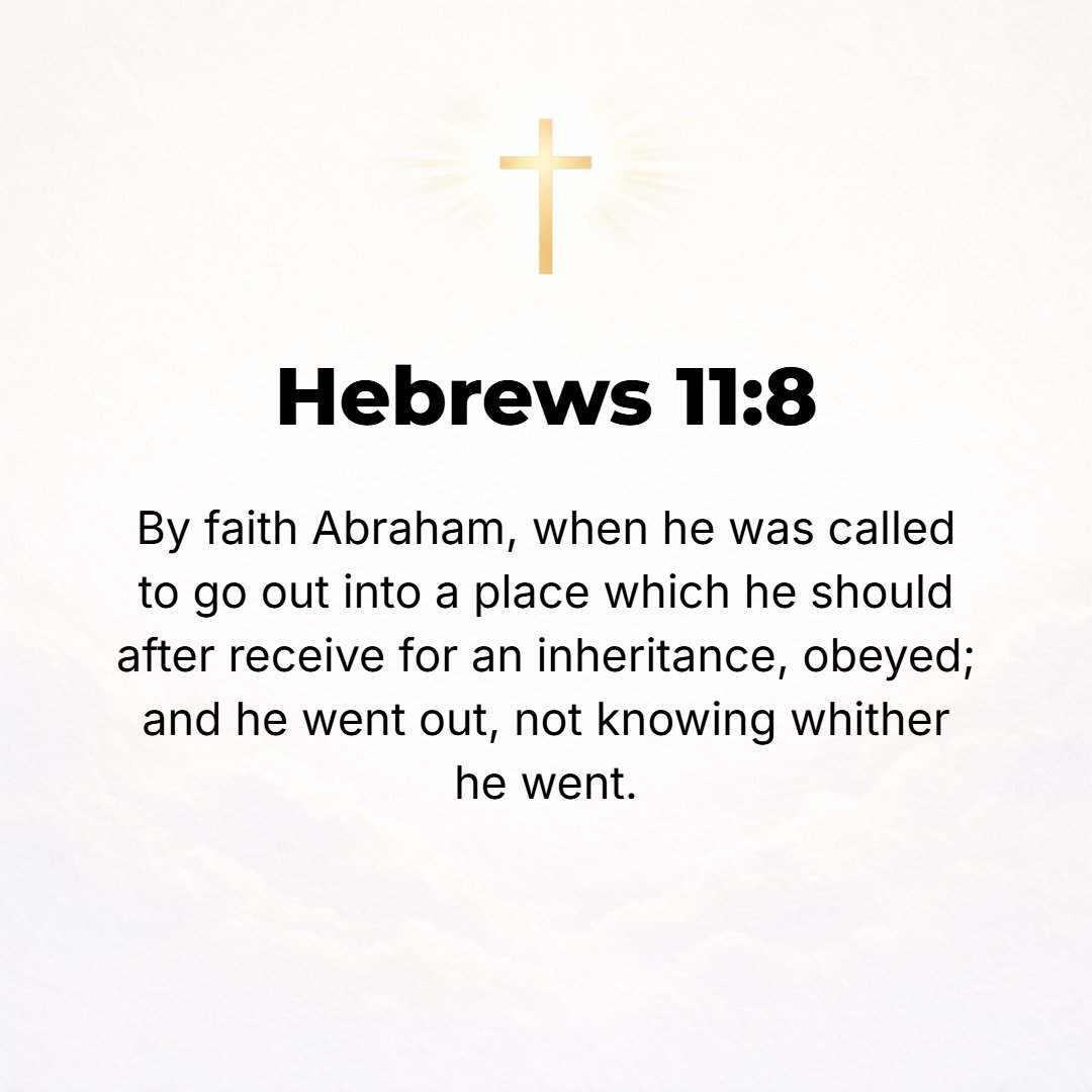 Hebrews 11:8 - [Urged on] by faith Abraham, when he was called, obeyed and went forth to a place which he was destined to receive as an inheritance; and he went, although h...