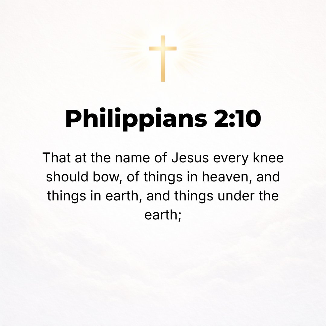 Philippians 2:10 - That in (at) the name of Jesus every knee should (must) bow, in heaven and on earth and under the earth