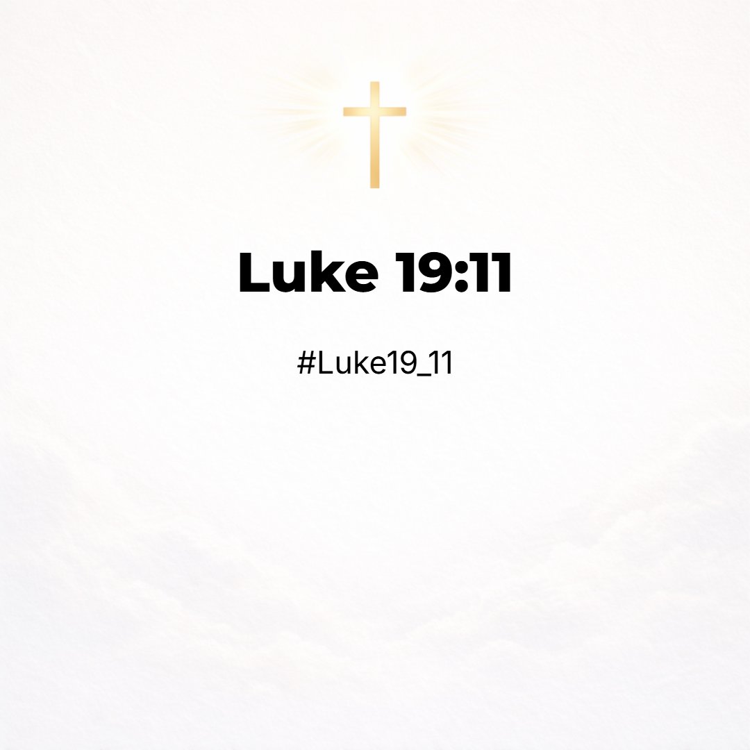Luke 19:11 - And as they heard these things, he added and spake a parable, because he was nigh to Jerusalem, and because they thought that the kingdom of God should immed...