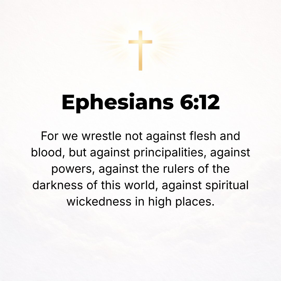 Ephesians 6:12 - For we are not wrestling with flesh and blood [contending only with physical opponents], but against the despotisms, against the powers, against [the master ...