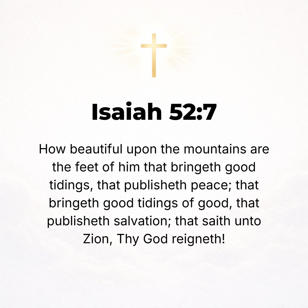 Isaiah 52:7 - How beautiful upon the mountains are the feet of him who brings good tidings, who publishes peace, who brings good tidings of good, who publishes salvation, ...