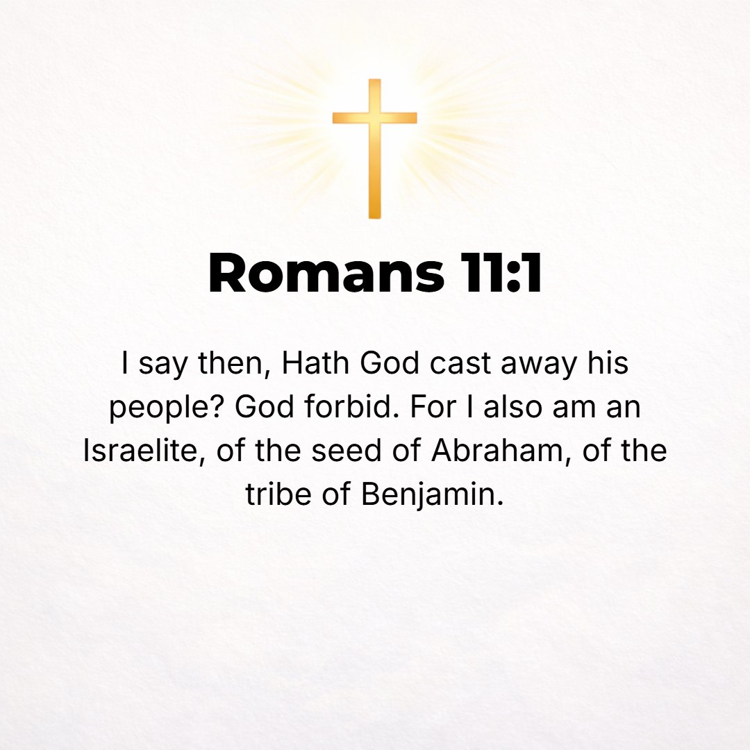 Romans 11:1 - I ASK then: Has God totally rejected and disowned His people? Of course not! Why, I myself am an Israelite, a descendant of Abraham, a member of the tribe of...
