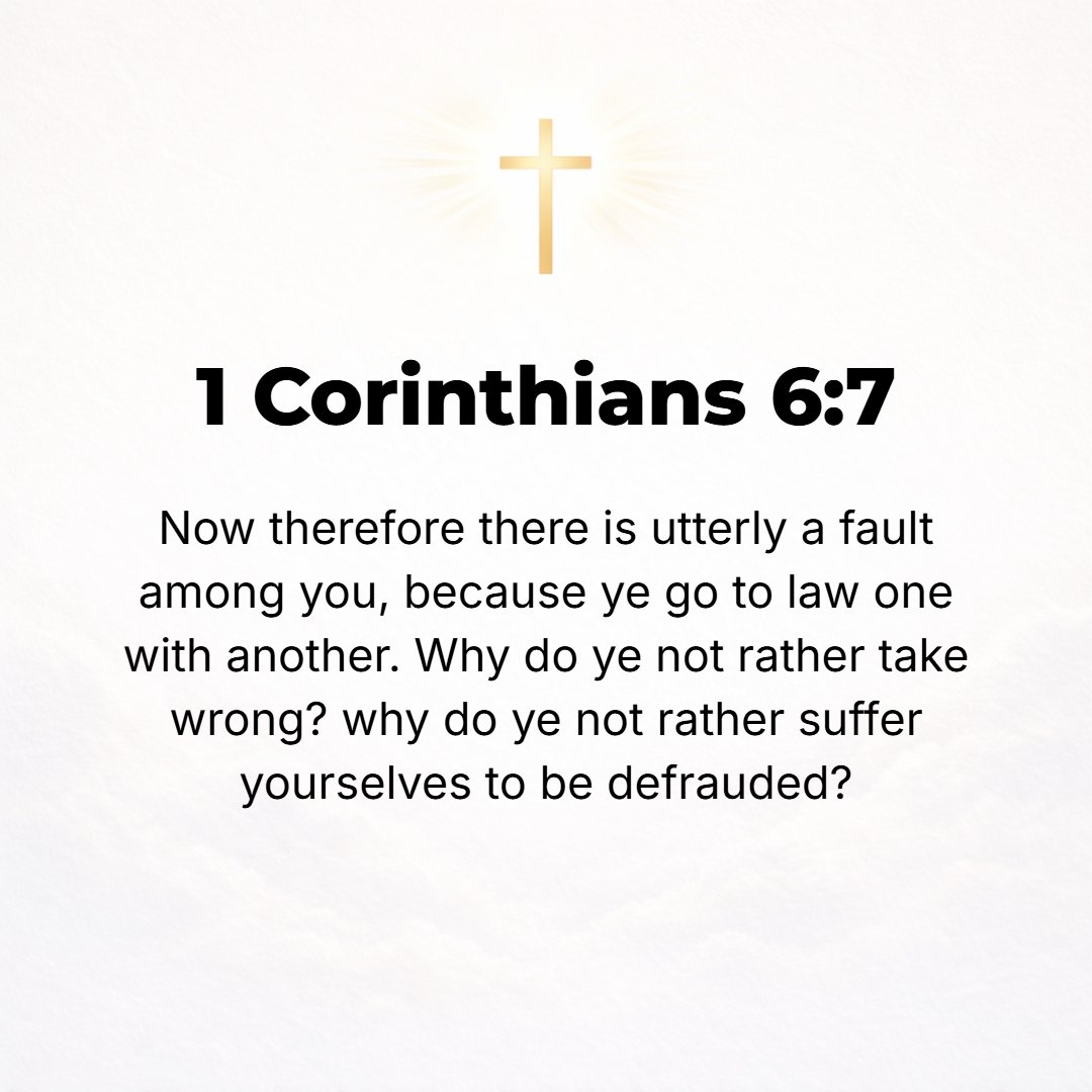 1 Corinthians 6:7 - Why, the very fact of your having lawsuits with one another at all is a defect (a defeat, an evidence of positive moral loss for you). Why not rather let you...